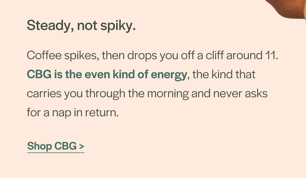 Steady, not spiky. CBG is the even kind of energy