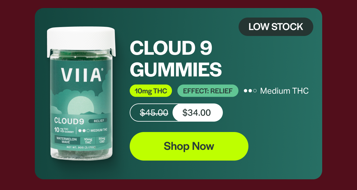 LOW STOCK CLOUD 9 GUMMIES 10mg THC EFFECT: RELIEF Medium THC $45.00 $34.00 [Shop Now]