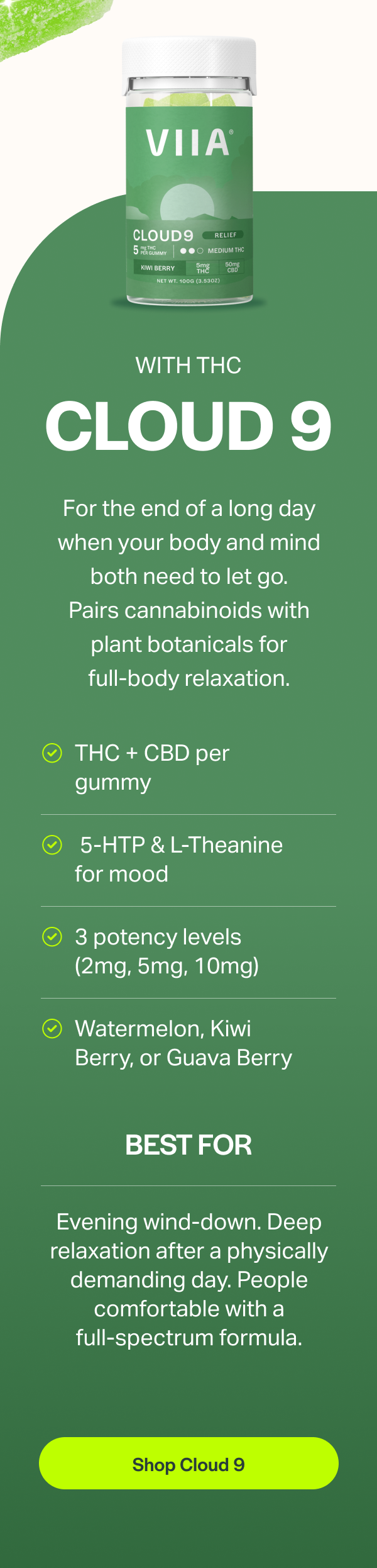 For the end of a long day when your body and mind both need to let go. Pairs cannabinoids with plant botanicals for full-body relaxation.