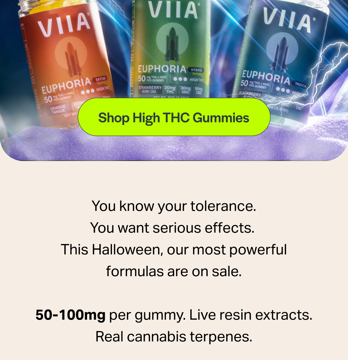 [Shop High THC Gummies] You know your tolerance. You want serious effects. This Halloween, our most powerful formulas are on sale. 50-100mg per gummy. Live resin extracts. Real cannabis terpenes.