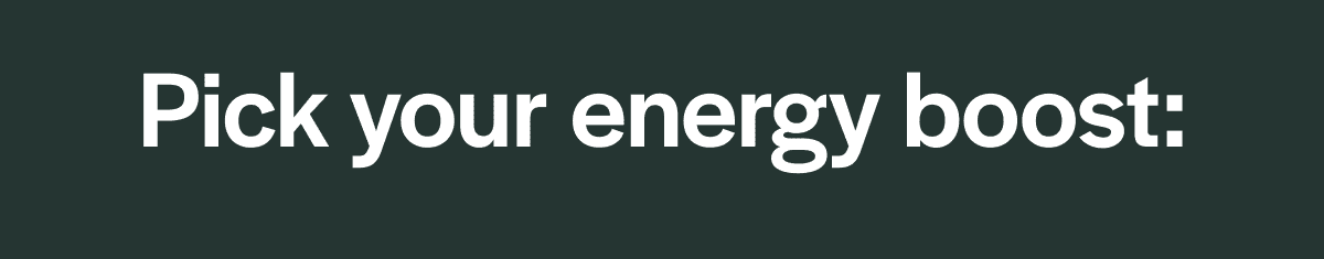 Pick your energy boost: