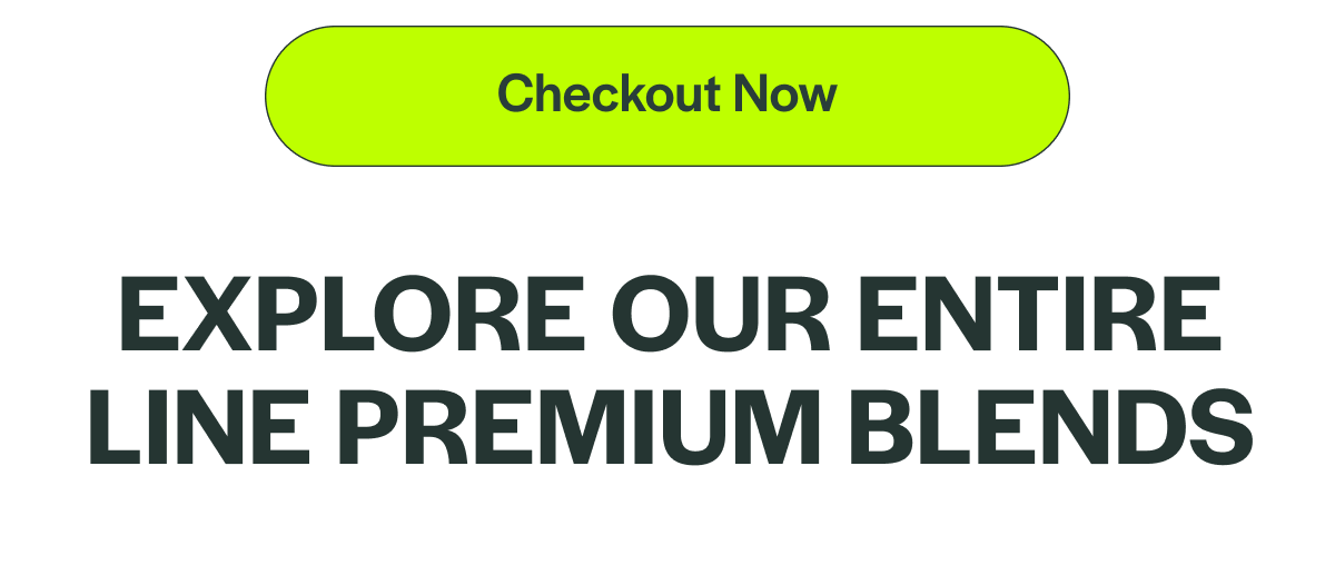 [Checkout Now] EXPLORE OUR ENTIRE LINE PREMIUM BLENDS