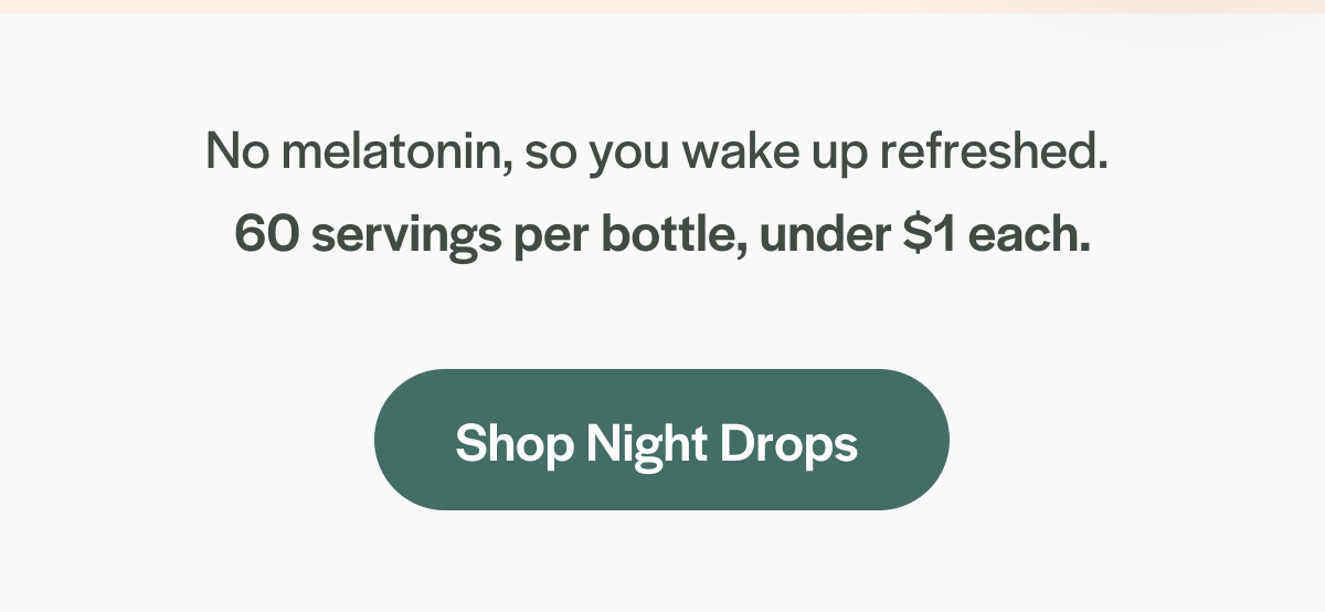 No melatonin, so you wake up refreshed.  60 servings per bottle, under $1 each.