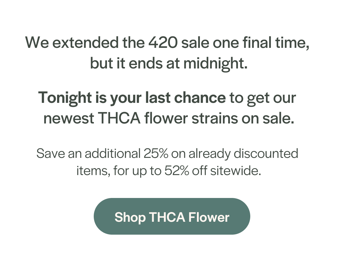 Tonight is your last chance to get our newest THCA flower strains on sale.