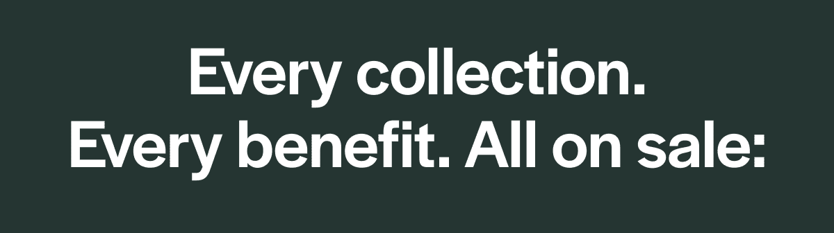 Every collection. Every benefit. All on sale: