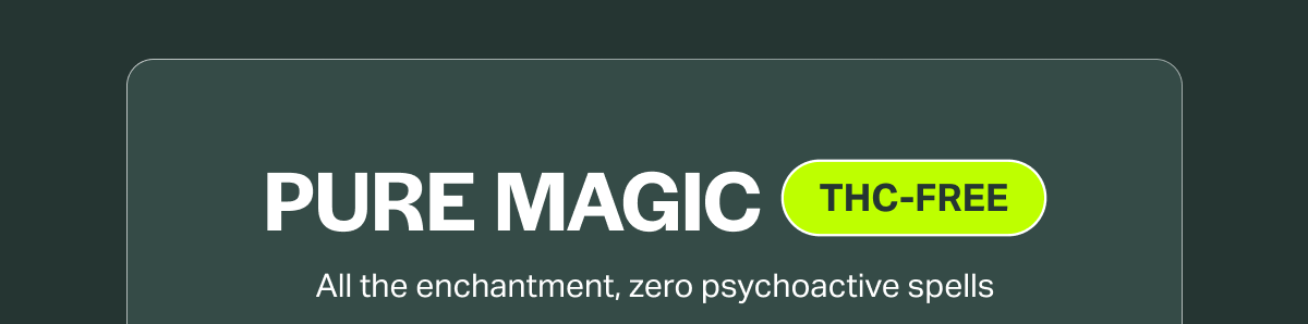PURE MAGIC THC-FREE All the enchantment, zero psychoactive spells