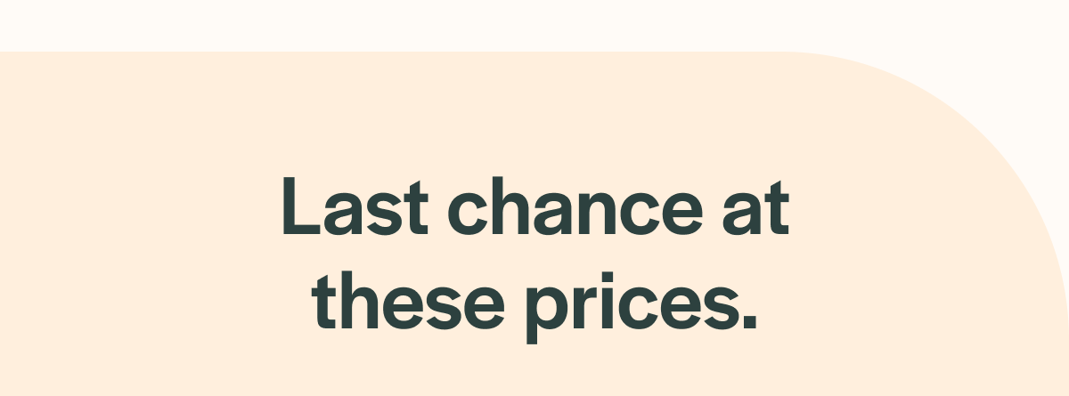 Last chance at these prices.