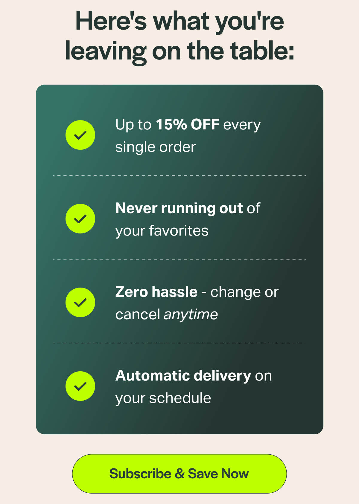 Here's what you're leaving on the table: Up to 15% OFF every single order Never running out of your favorites Zero hassle - change or cancel anytime Automatic delivery on your schedule [Subscribe & Save Now]
