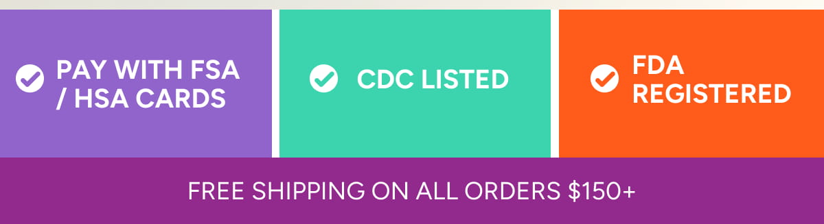 Pay with FSA / HSA Cards | CDC Listed | FDS Registered | Free shipping on all orders $150+
