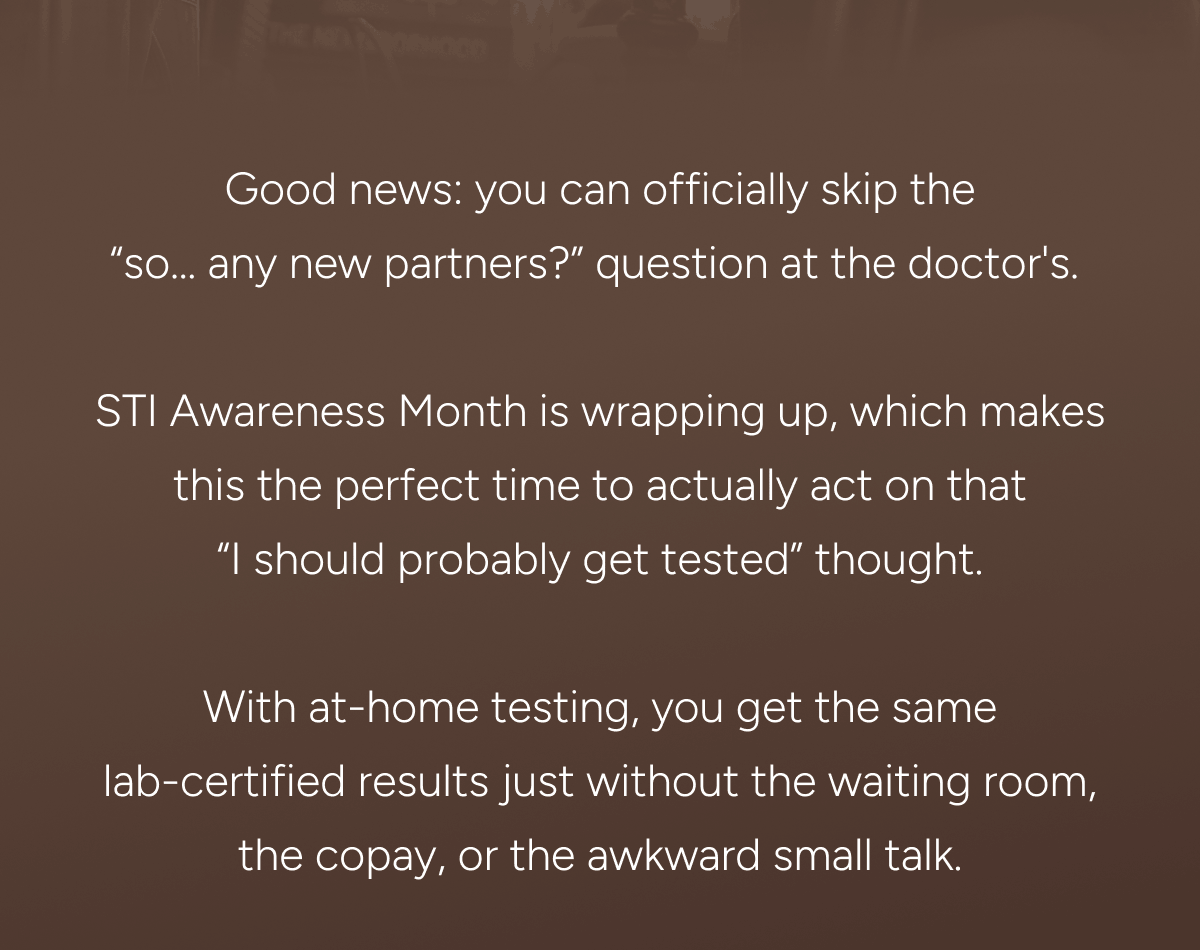 STI Awareness Month is wrapping up, which makes this the perfect time to actually act on that “I should probably get tested” thought.