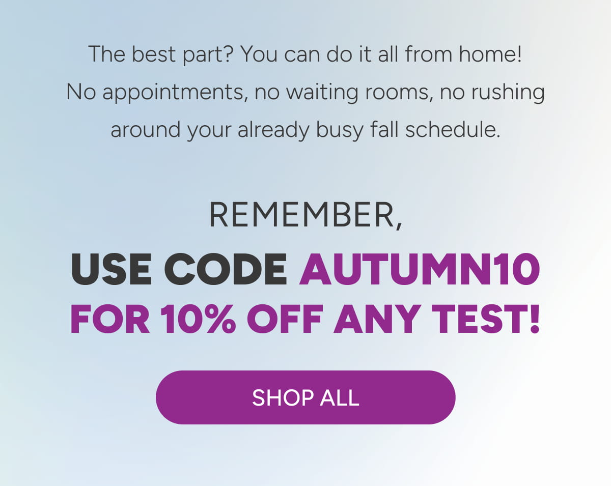 Remember, use code AUTUMN10 for 10% off any test! [Click here to Shop All]
