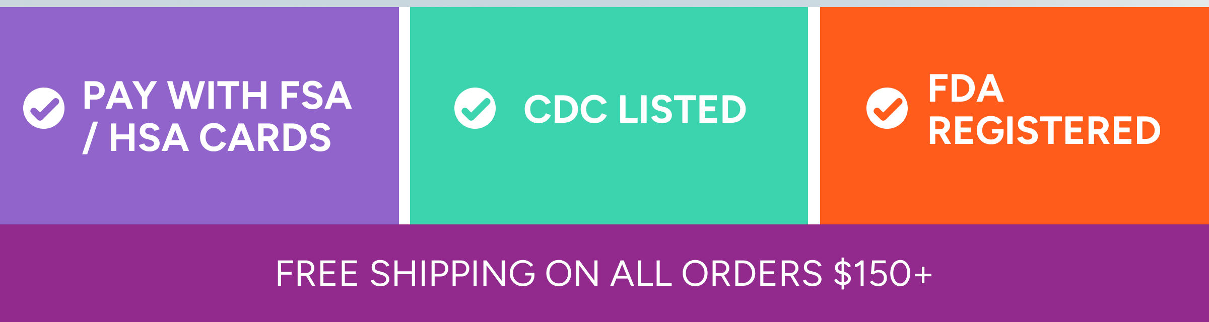 Pay with FSA / HSA Cards | CDC Listed | FDS Registered | Free shipping on all orders $150+