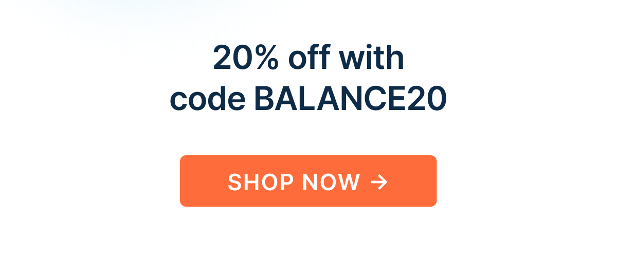Everything 20% off with code BALANCE20