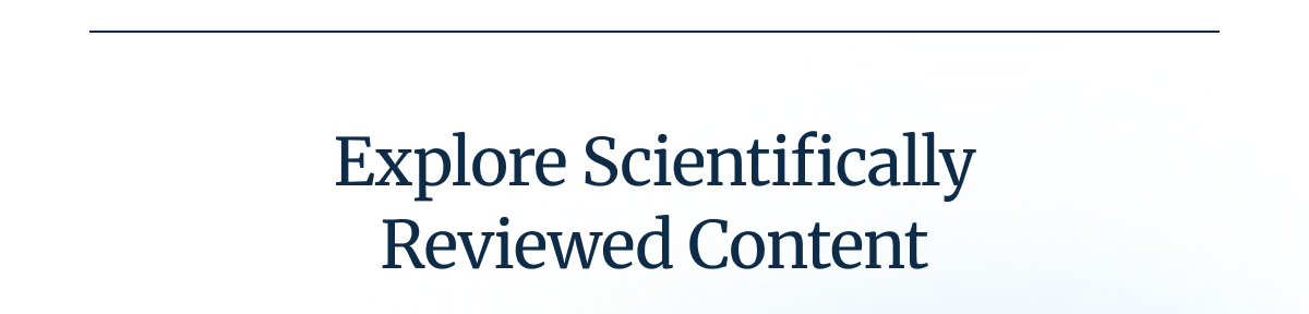 Explore Scientifically Reviewed Content