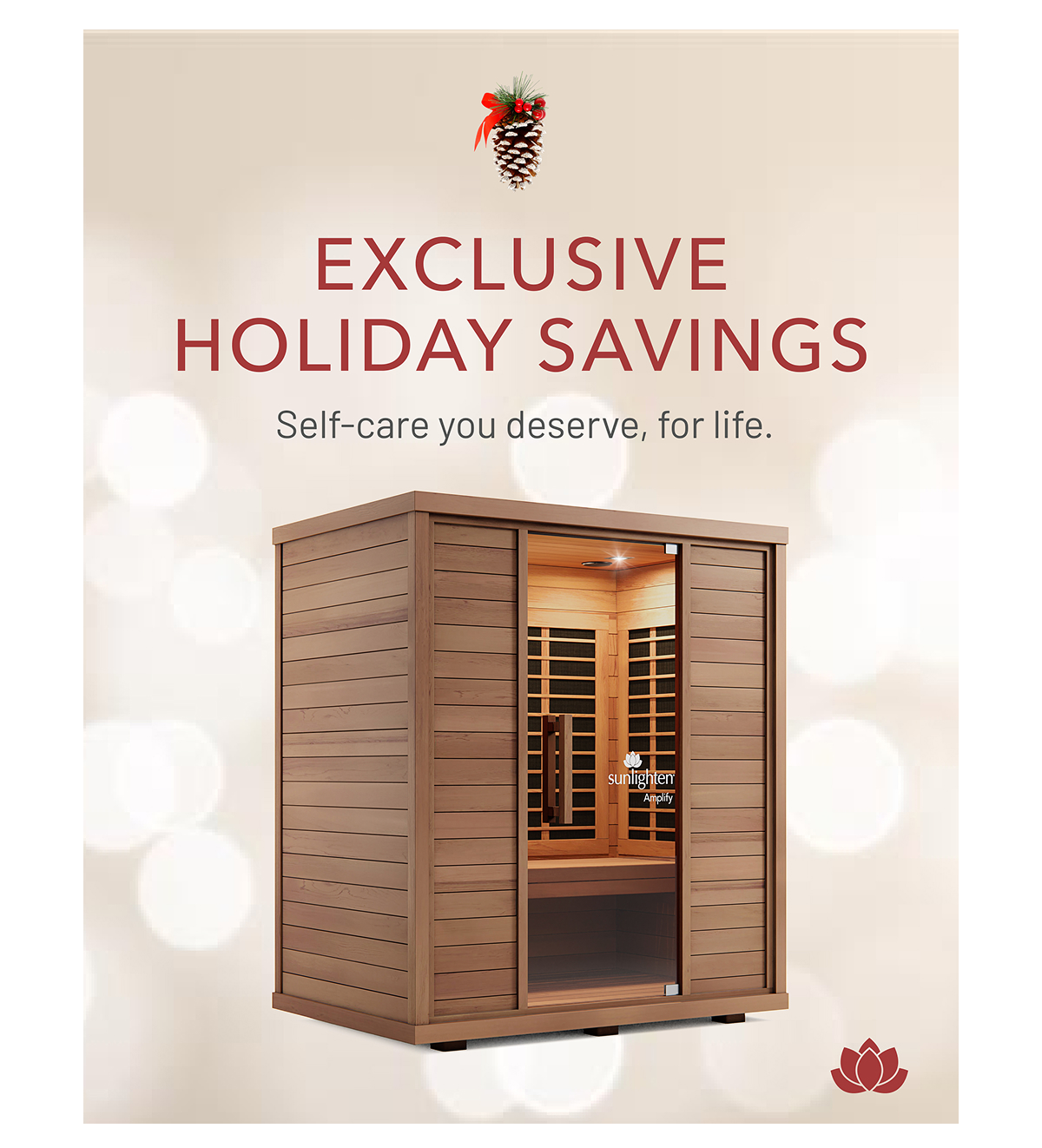Exclusive Holiday Savings Self-care you deserve, for life.