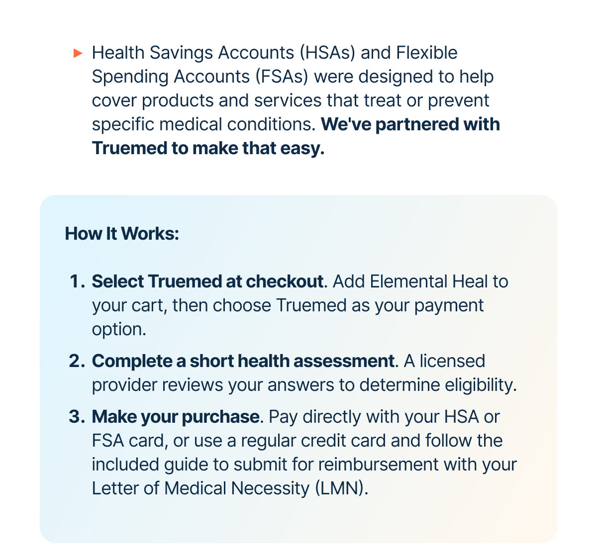 Health Savings Accounts (HSAs) and Flexible Spending Accounts (FSAs) were designed to help cover products and services that treat or prevent specific medical conditions. We've partnered with Truemed to make that easy.