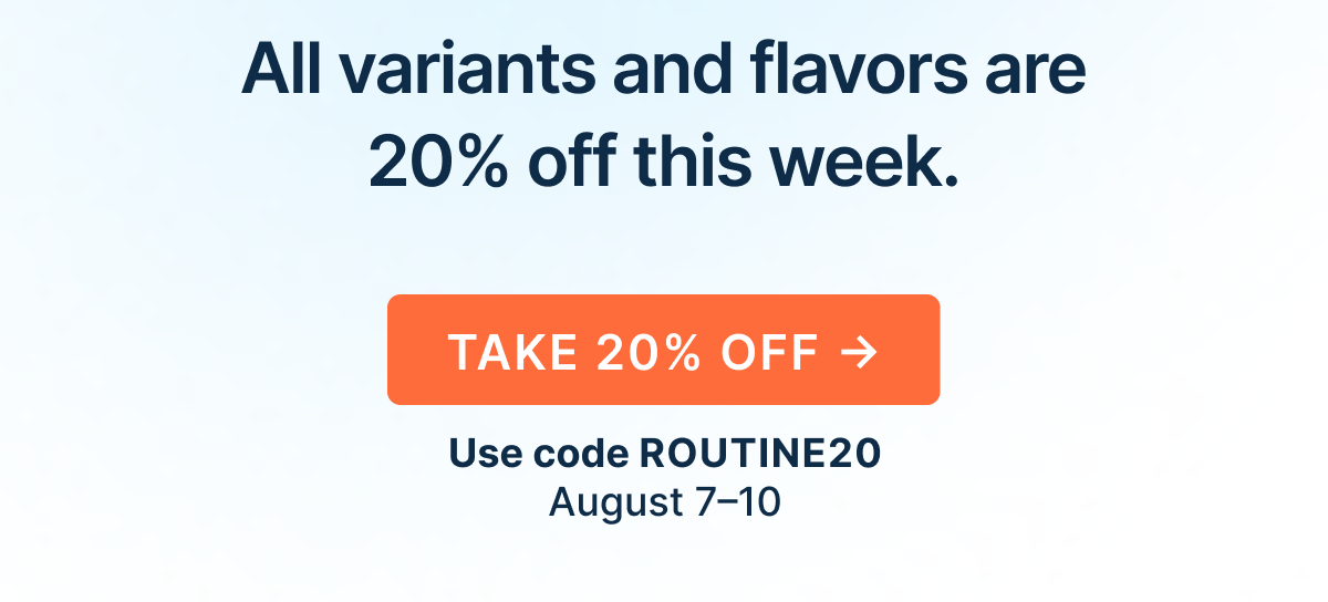 All variants and flavors are 20% off this week.