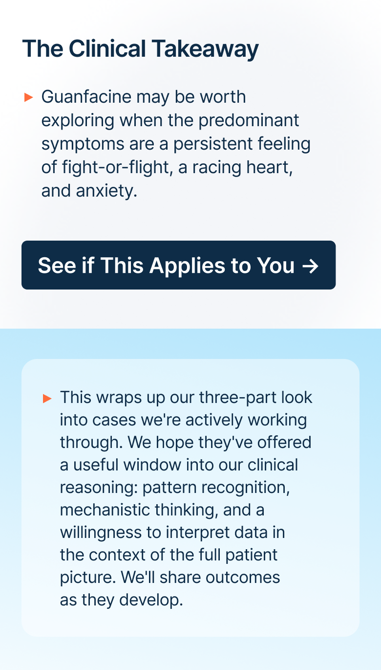 Guanfacine may be worth exploring when the predominant symptoms are a persistent feeling of fight-or-flight, a racing heart, and anxiety.