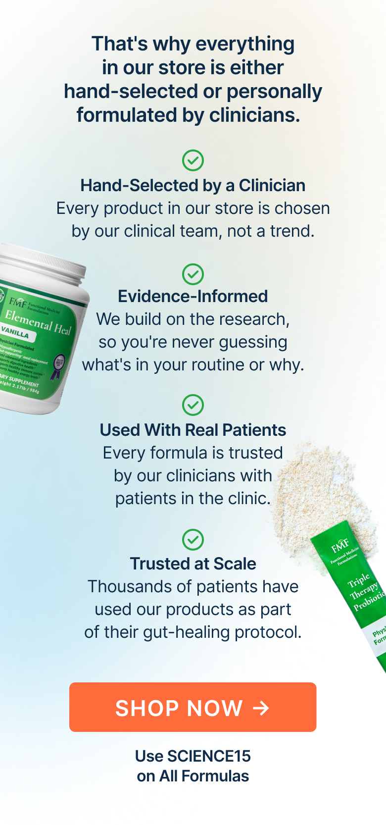 When it comes to your gut, trust matters. That's why everything in our store is either hand-selected or personally formulated by clinicians.