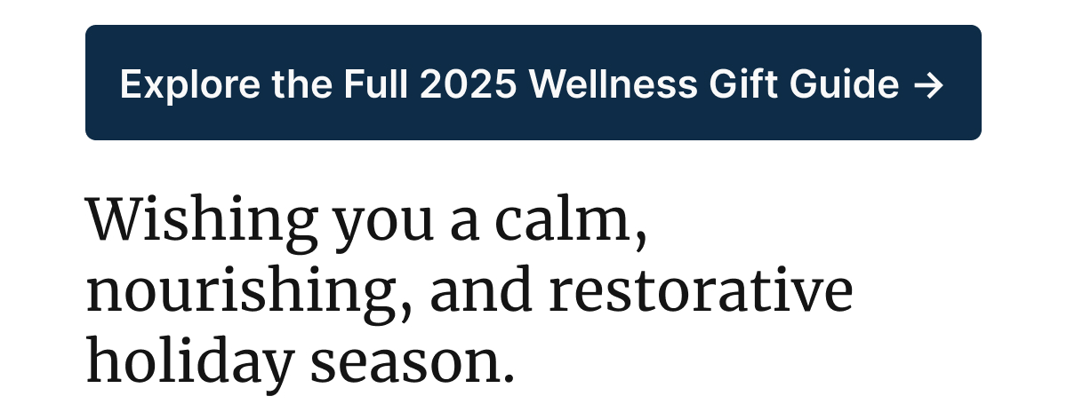 Explore the Full 2025 Wellness Gift Guide -> Wishing you a calm, nourishing, and restorative holiday season 