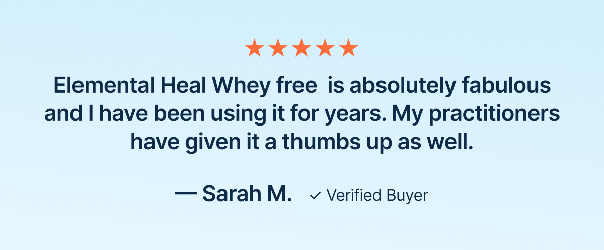 Elemental Heal Whey free&nbsp; is absolutely fabulous and I have been using it for years. My practitioners have given it a thumbs up as well.