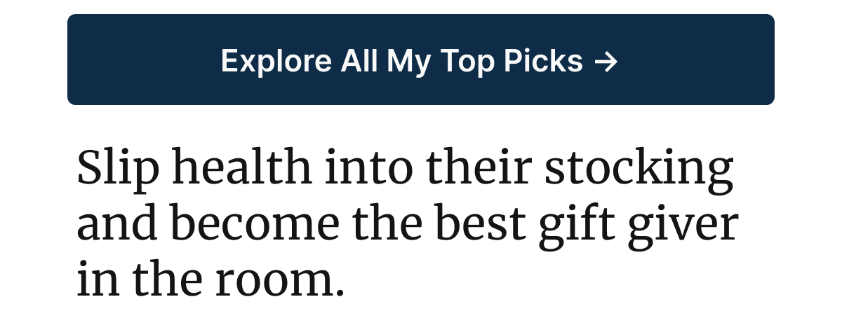 Explore All My Top Picks -> Slip health into their stocking and become the best gift giver in the room