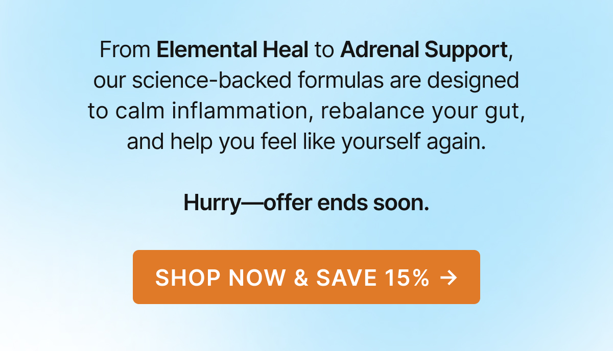 Image with copy that says: From Elemental Heal to Adrenal Support, our science-backed formulas are designed to calm inflammation, rebalance your gut, and help you feel like yourself again.