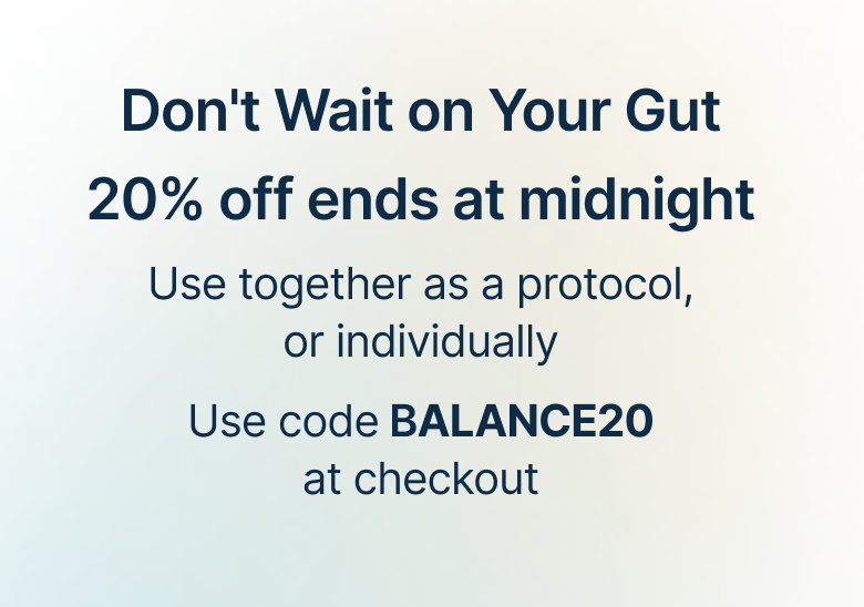 Don't Wait on Your Gut 20% off ends at midnight Use together as a protocol, or individually Use code BALANCE20 at checkout