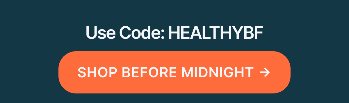 Use Code: HEALTHYBF SHOP BEFORE MIDNIGHT