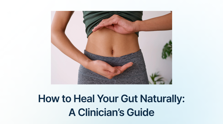 How to Heal Your Gut Naturally: A Clinician’s Guide