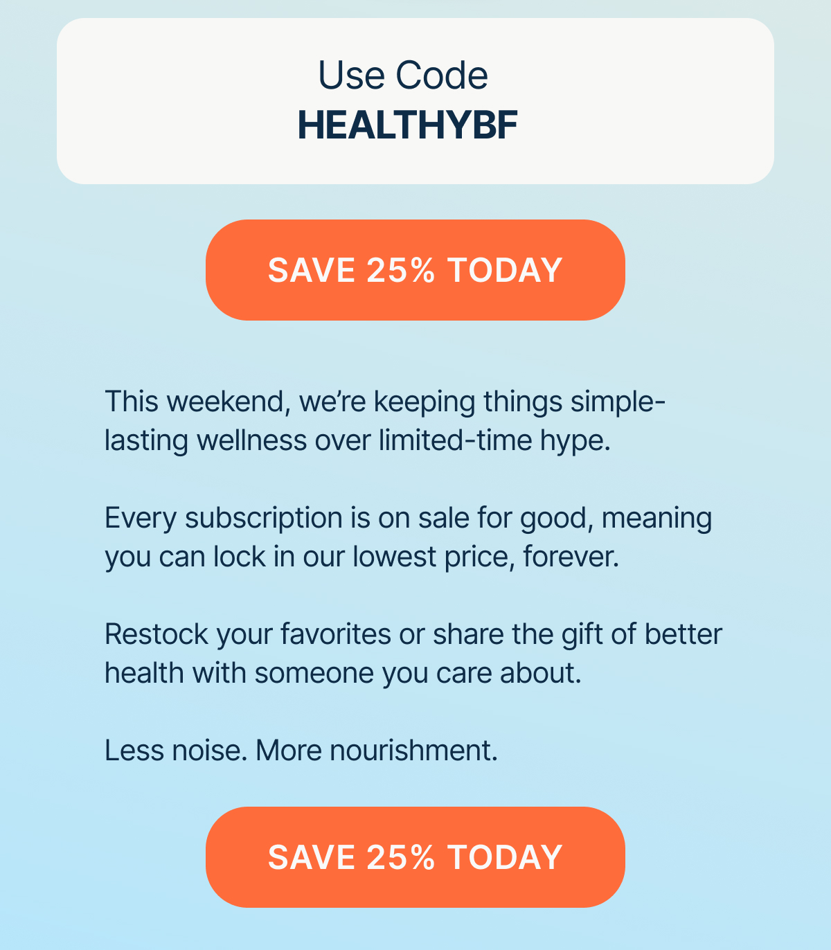 Use Code: HEALTHYBF SAVE 25% TODAY This weekend, we're keeping things simple—lasting wellness over limited-time hype. Save 25% today