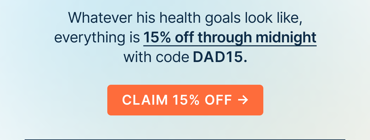 Whatever his health goals look like, everything is 15% off through midnight with code DAD15.
