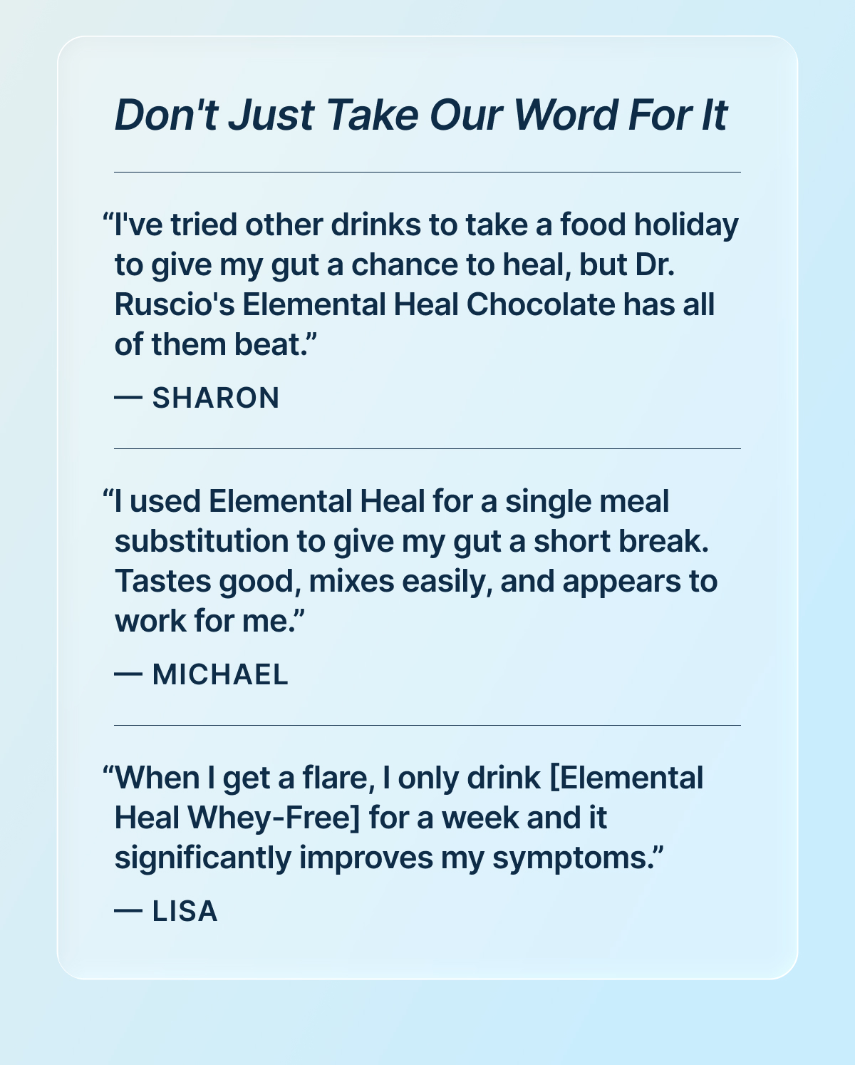 “I've tried other drinks to take a food holiday to give my gut a chance to heal, but Dr. Ruscio's Elemental Heal Chocolate has all of them beat.” — Sharon