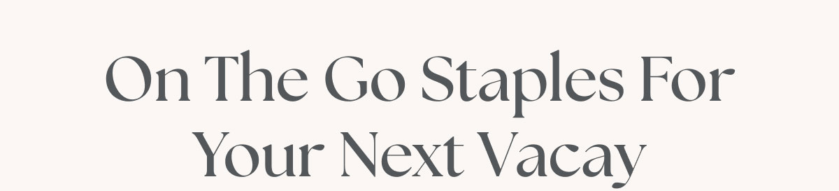 On The Go Staples For Your Next Vacay