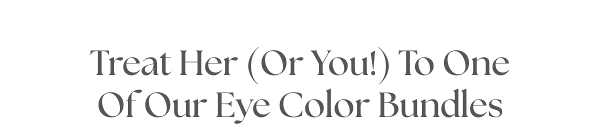 Treat Her (Or You!) To One Of Our Eye Color Bundles