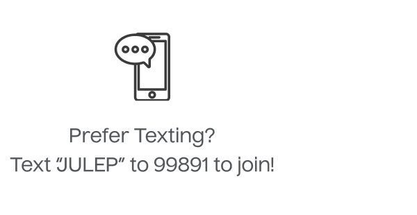 Prefer Texting? - Text JULEP to 99891 to join!