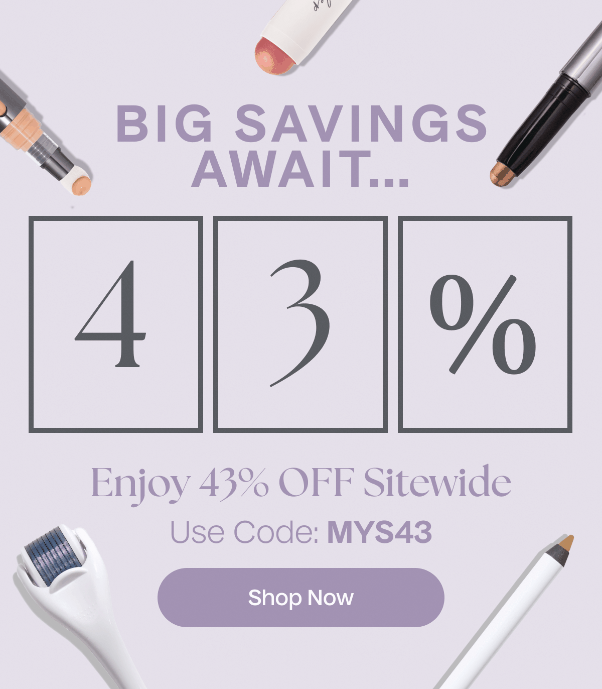 Big Savings Await... | Enjoy 43% Off Sitewide | Use Code: MYS43 | Shop Now
