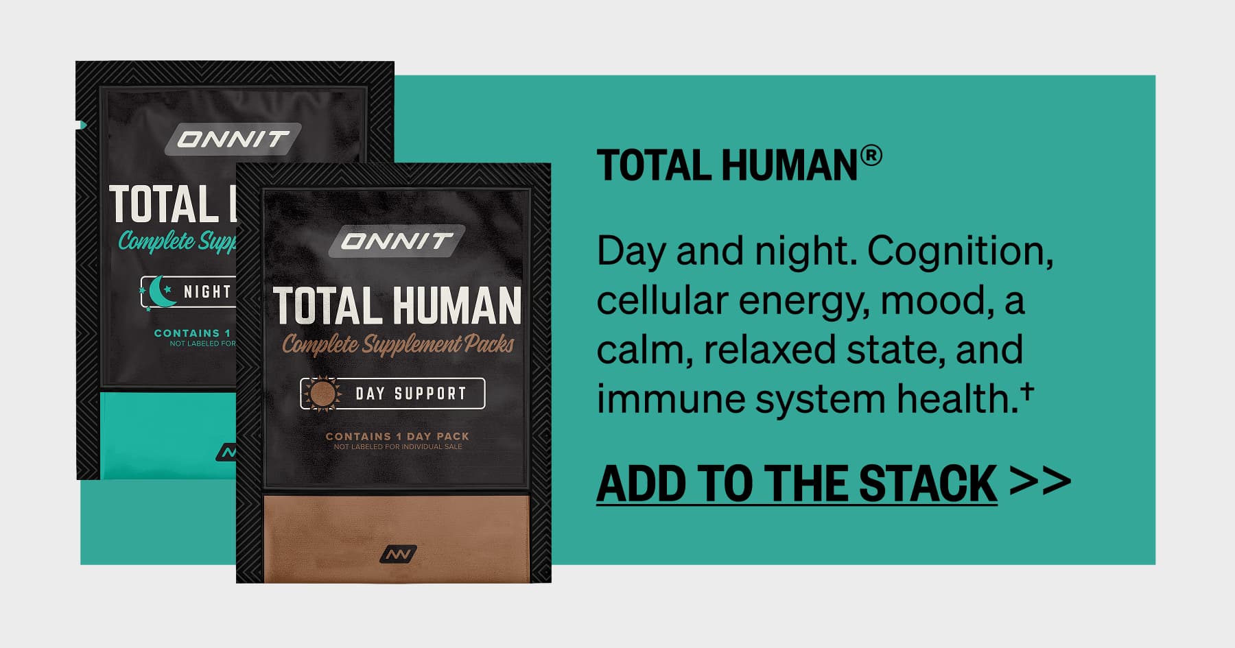 Total Human® Day and night. Cognition, cellular energy, mood, a calm, relaxed state, and immune system health.† ADD TO THE STACK >> 