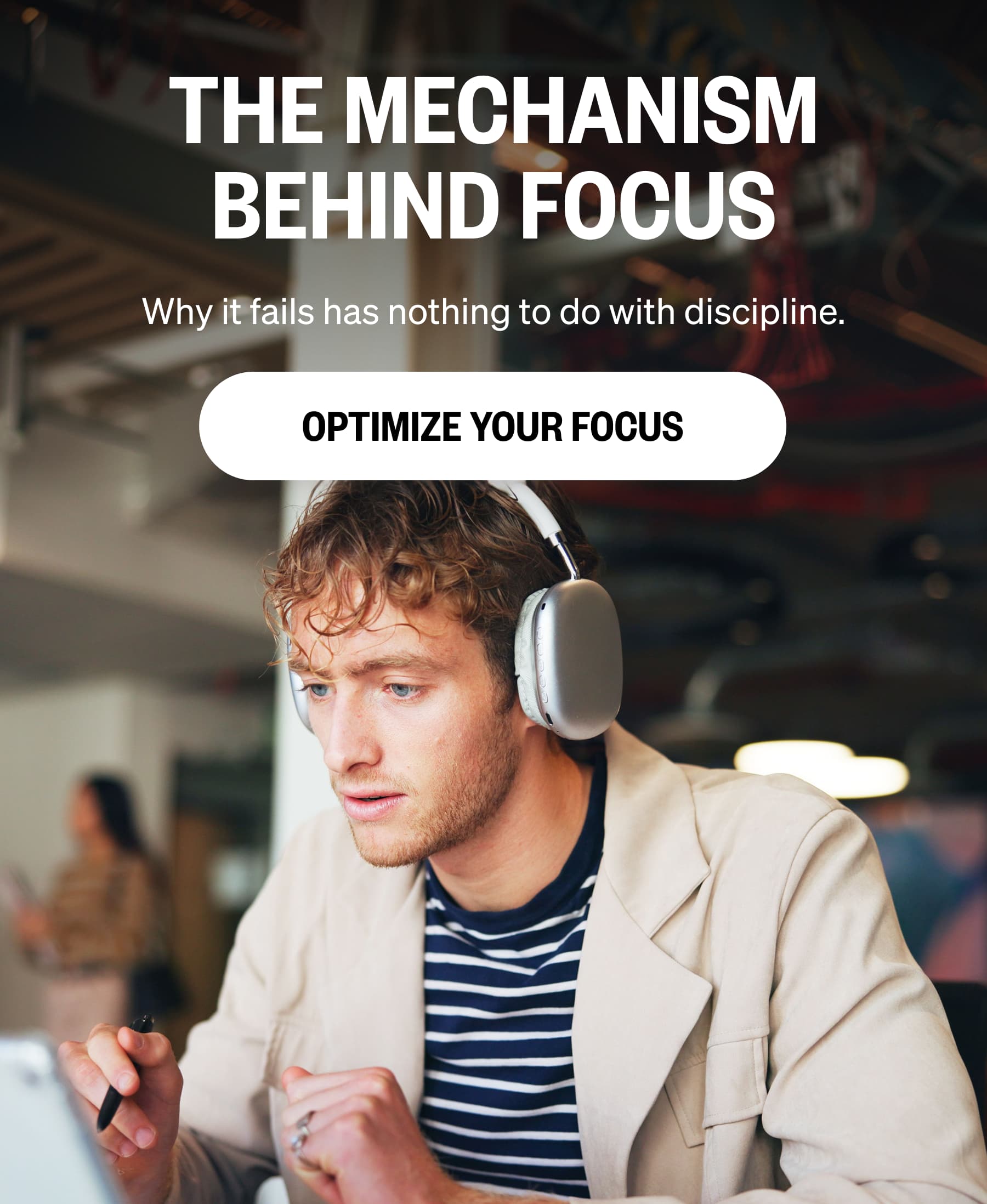 The Mechanism Behind Focus Why it fails has nothing to do with discipline. OPTIMIZE YOUR FOCUS