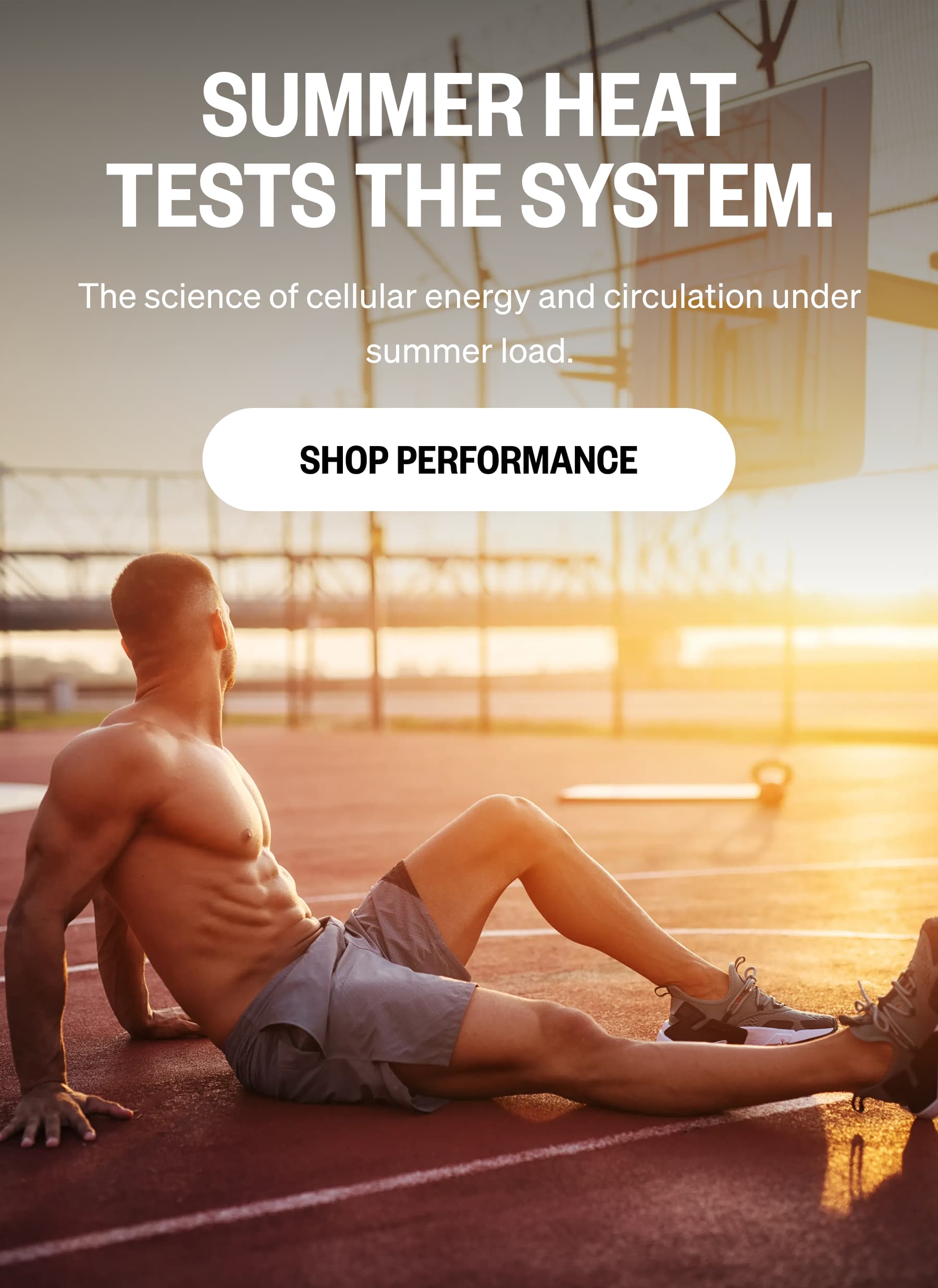 SUMMER HEAT TESTS THE SYSTEM. The science of cellular energy and circulation under summer load. SHOP PERFORMANCE