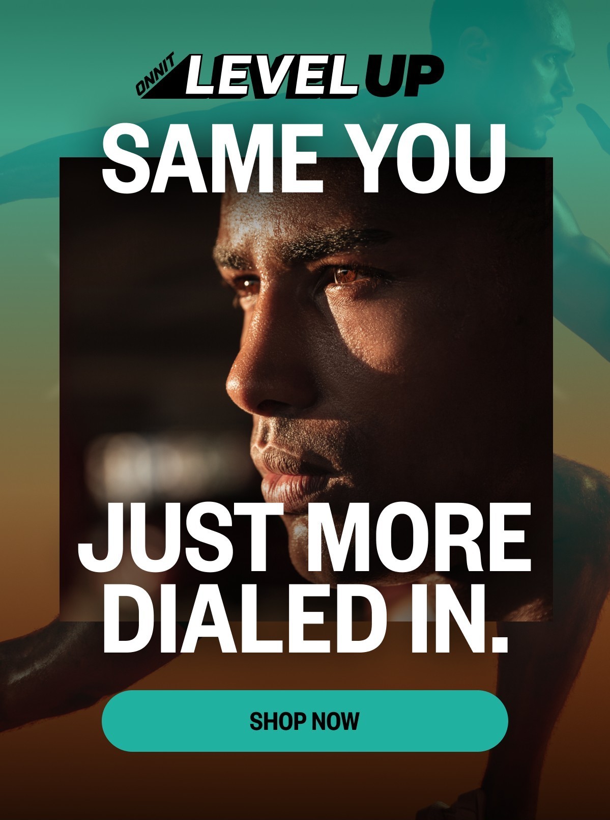 SAME YOU. JUST MORE DIALED IN.