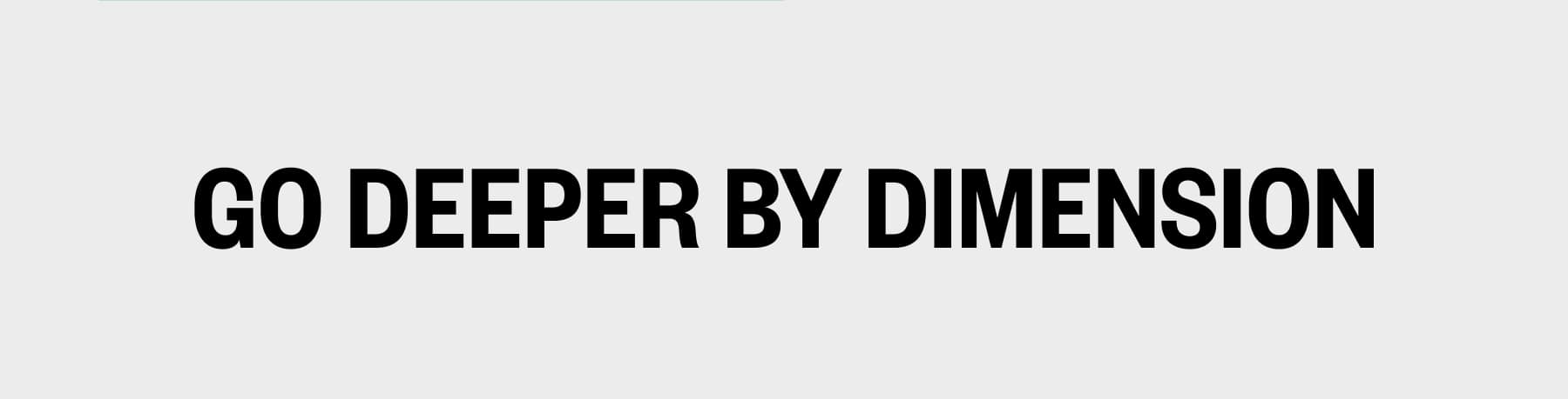 GO DEEPER BY DIMENSION