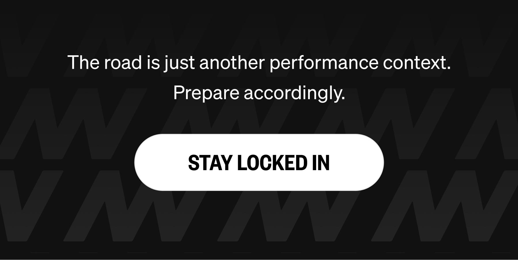The road is just another performance context. Prepare accordingly. STAY LOCKED IN