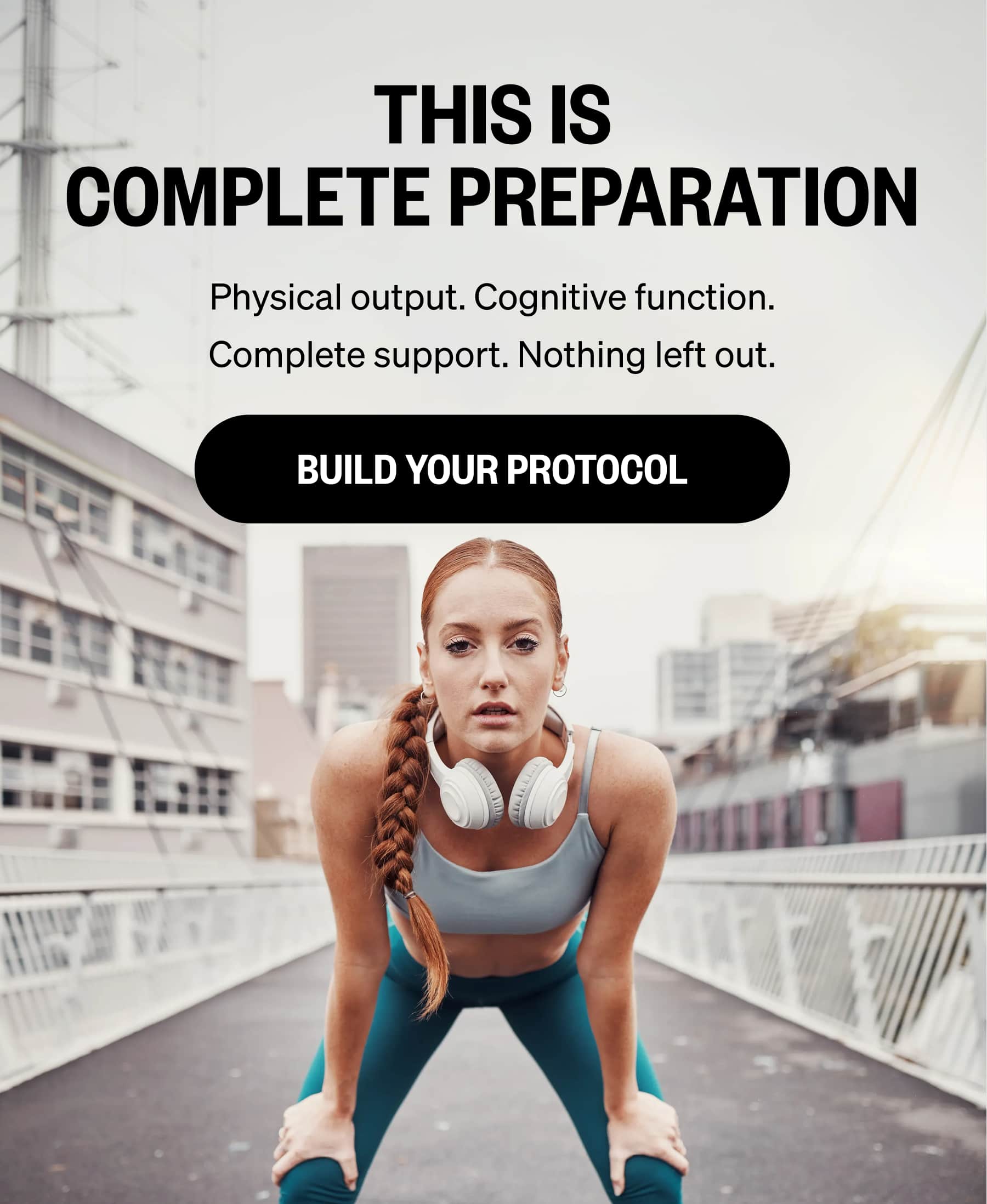 This Is Complete Preparation Physical output. Cognitive function. Complete support. Nothing left out. BUILD YOUR PROTOCOL
