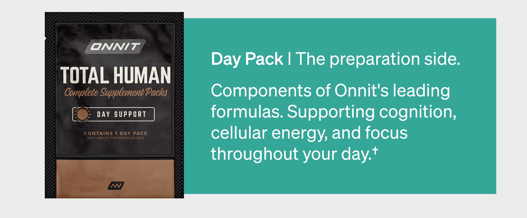 Day Pack I The preparation side. Components of Onnit's leading formulas. Supporting cognition, cellular energy, and focus throughout your day.†