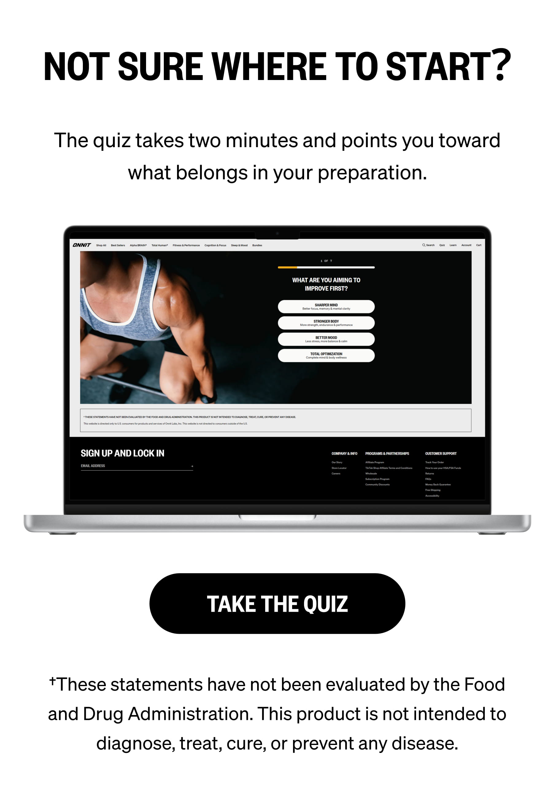 NOT SURE WHERE TO START? The quiz takes two minutes and points you toward what belongs in your preparation. TAKE THE QUIZ †These statements have not been evaluated by the Food and Drug Administration. This product is not intended to diagnose, treat, cure, or prevent any disease.