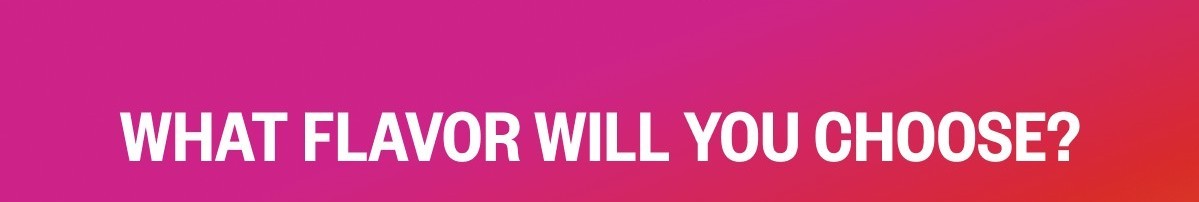 What flavour will you choose?