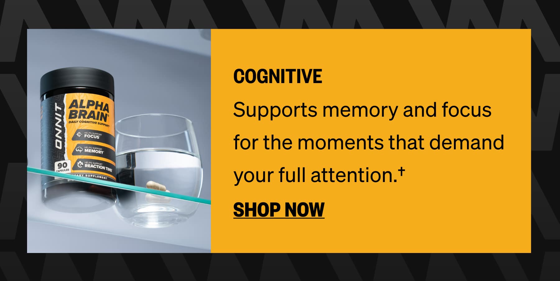 COGNITIVE Supports memory and focus for the moments that demand your full attention.† SHOP NOW