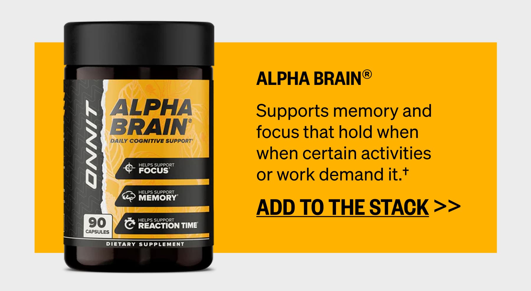 Alpha BRAIN® Supports memory and focus that hold when when certain activities or work demand it.† ADD TO THE STACK >> 