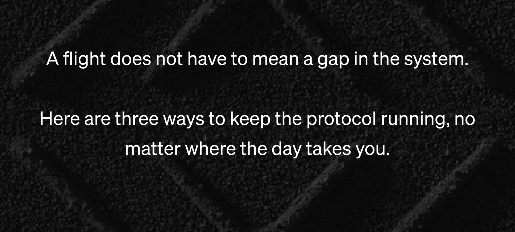A flight does not have to mean a gap in the system.  Here are three ways to keep the protocol running, no matter where the day takes you.